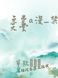 免费a漫_禁漫天堂