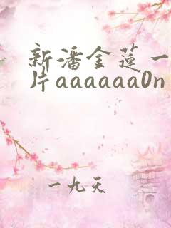 新潘金莲一级淫片aaaaaa0n