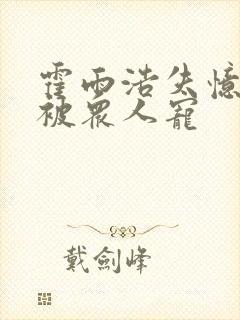 霍雨浩失忆变女被众人宠