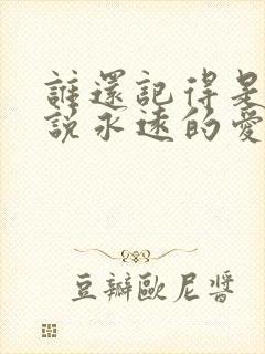 谁还记得是谁先说永远的爱我歌词