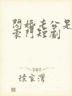 闪婚老公是超级豪门短剧