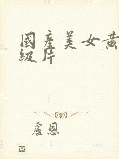 国产美女黄色一级片