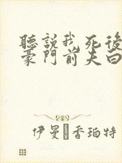 听说我死后成了豪门前夫白月光大结局