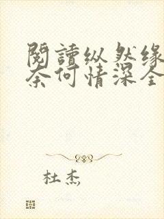 阅读纵然缘浅,奈何情深全文