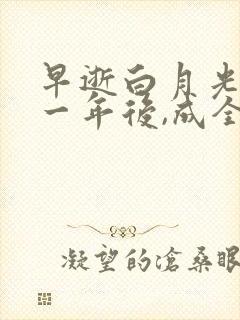 早逝白月光穿十一年后,成全家福星全剧