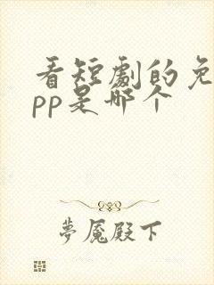 看短剧的免费app是哪个