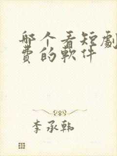 哪个看短剧不收费的软件