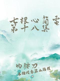七根心简电视剧第十八集
