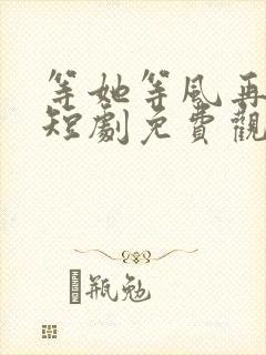 等她等风再回头短剧免费观看