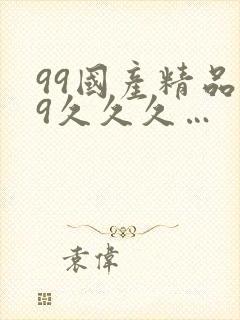 99国产精品99久久久…
