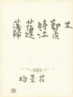 落花时节又见君归迟江羡