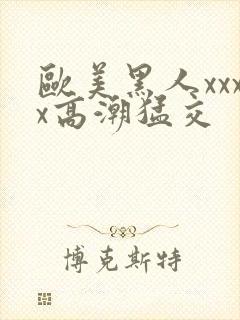 欧美黑人xxxx高潮猛交