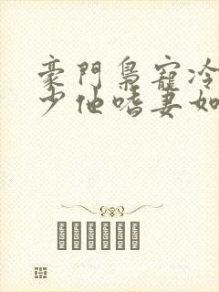 豪门枭宠冷欲封少他嗜妻如命