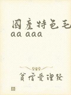 国产特色毛片aaa aaa