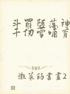 斗罗堕落神王被千仞雪哺育成神免费阅读