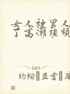 女人被男人爽到了高潮视频久久久