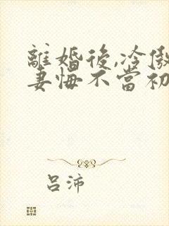 离婚后,冷傲前妻悔不当初