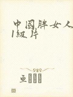 中国胖女人黄色1级片