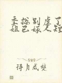 季总别虐了舒小姐已嫁人短剧免费观看