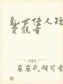 乱世佳人短剧免费观看