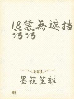 18禁无遮挡污污污