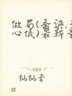 做局(乔梁,叶心仪)最新章节