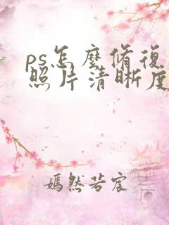 ps怎么修复老照片清晰度