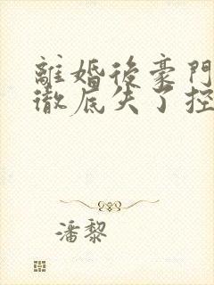 离婚后豪门前夫彻底失了控全文免费阅读免费