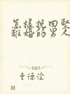 怎样挽回坚决要离婚的男人