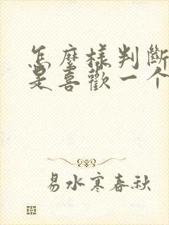 怎么样判断是不是喜欢一个人