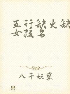 五行缺火缺土的女孩名