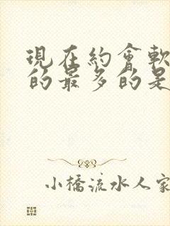 现在约会软件用的最多的是什么