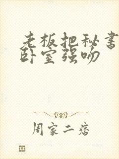 老板把秘书抱进卧室强吻