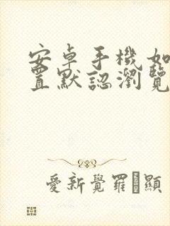 安卓手机如何设置默认浏览器