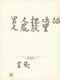 男人把鸡插进女人屁股里