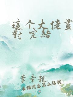 这个大佬画风不对 完结