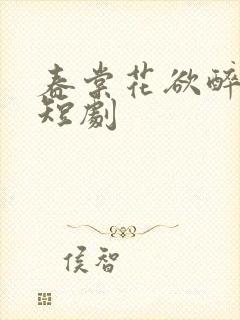 春棠花欲醉免费短剧