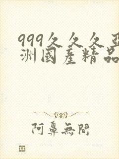 999久久久亚洲国产精品