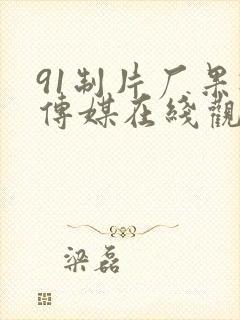 91制片厂果冻传媒在线观看