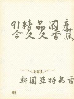 91精品国产综合久久香蕉922