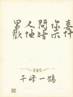 男人问你喜不喜欢他暗示什么