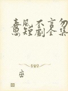 春风不言勿复相思短剧全集大结局