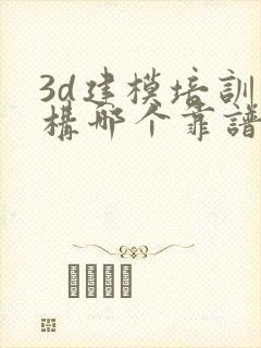 3d建模培训机构哪个靠谱