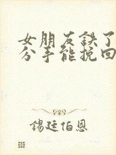 女朋友铁了心要分手能挽回嘛