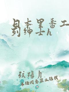 日本里番工口色列绅士h