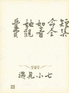 爱她如命短剧免费观看全集