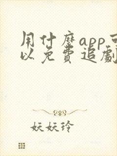 用什么app可以免费追剧的软件