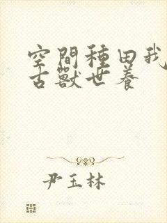 空间种田我在远古兽世养