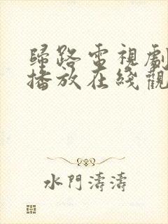 归路电视剧免费播放在线观看全集