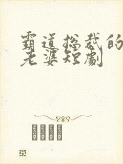 霸道总裁的神医老婆短剧